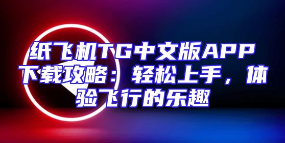纸飞机TG中文版APP下载攻略：轻松上手，体验飞行的乐趣