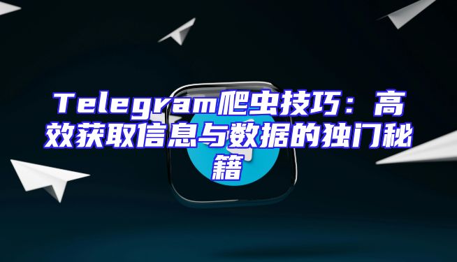 Telegram爬虫技巧：高效获取信息与数据的独门秘籍