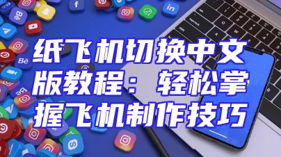 纸飞机切换中文版教程：轻松掌握飞机制作技巧