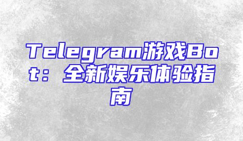 Telegram游戏Bot：全新娱乐体验指南