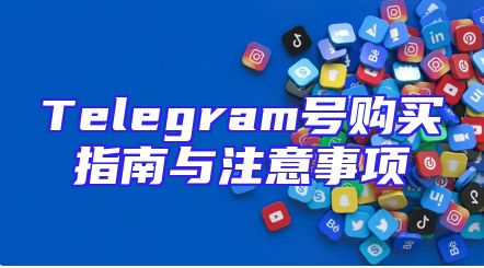 Telegram号购买指南与注意事项
