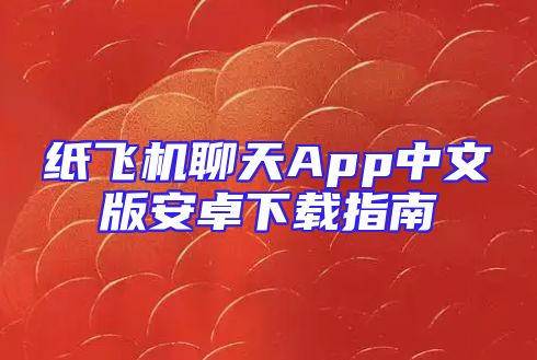 纸飞机聊天App中文版安卓下载指南