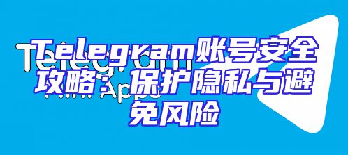 Telegram账号安全攻略：保护隐私与避免风险