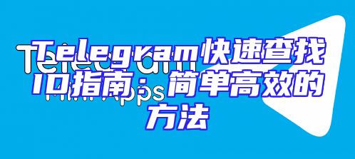 Telegram快速查找ID指南：简单高效的方法