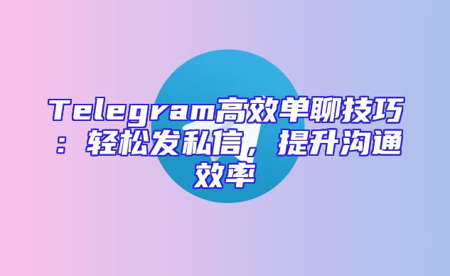 Telegram高效单聊技巧：轻松发私信，提升沟通效率