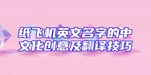 纸飞机英文名字的中文化创意及翻译技巧