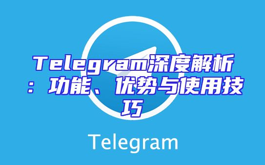 Telegram深度解析：功能、优势与使用技巧