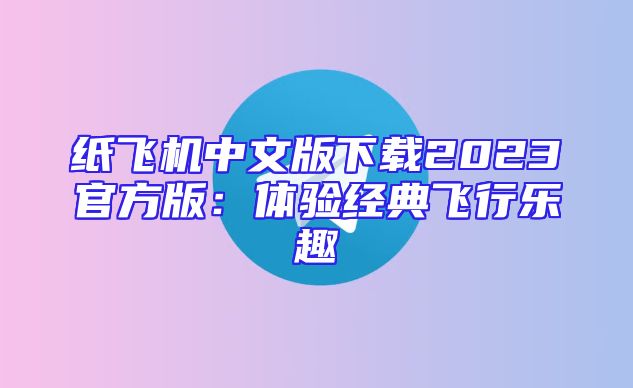 纸飞机中文版下载2023官方版：体验经典飞行乐趣