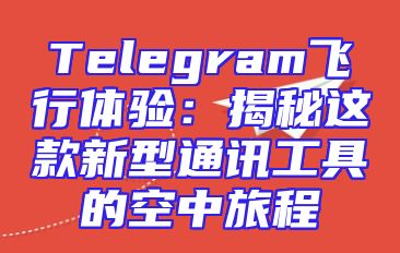 Telegram飞行体验：揭秘这款新型通讯工具的空中旅程