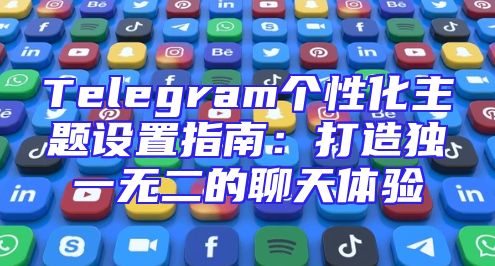 Telegram个性化主题设置指南：打造独一无二的聊天体验