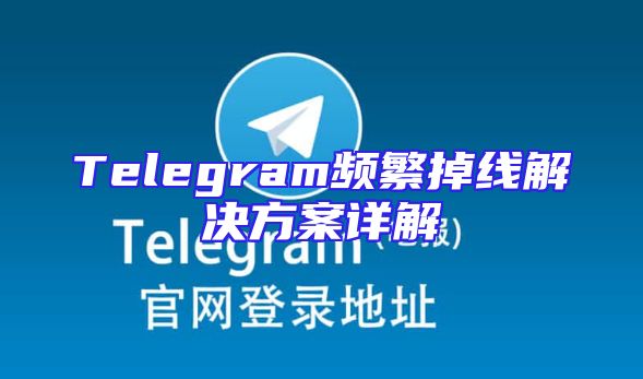 Telegram频繁掉线解决方案详解
