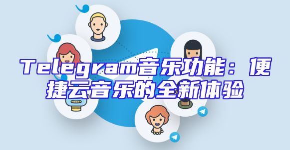 Telegram音乐功能：便捷云音乐的全新体验