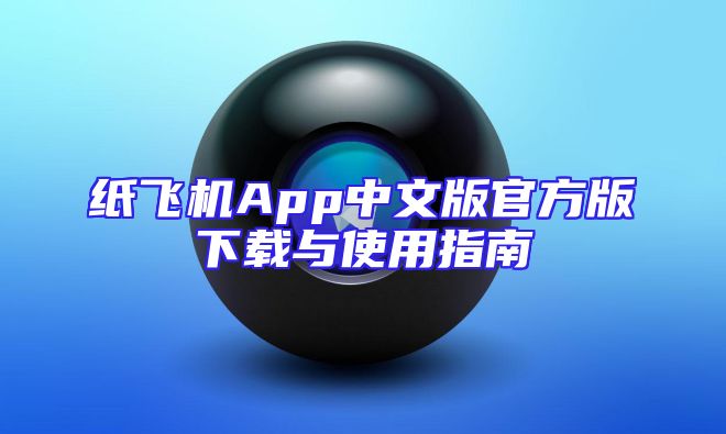 纸飞机App中文版官方版下载与使用指南