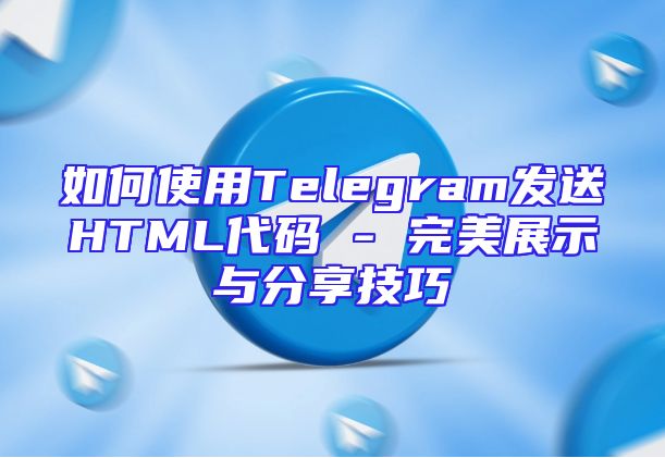 如何使用Telegram发送HTML代码 - 完美展示与分享技巧