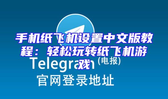 手机纸飞机设置中文版教程：轻松玩转纸飞机游戏