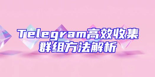 Telegram高效收集群组方法解析