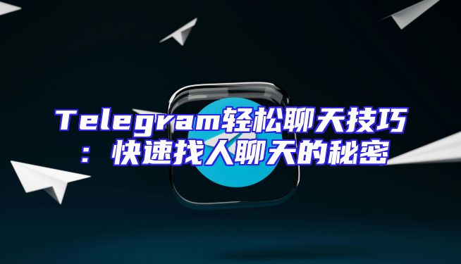 Telegram轻松聊天技巧：快速找人聊天的秘密