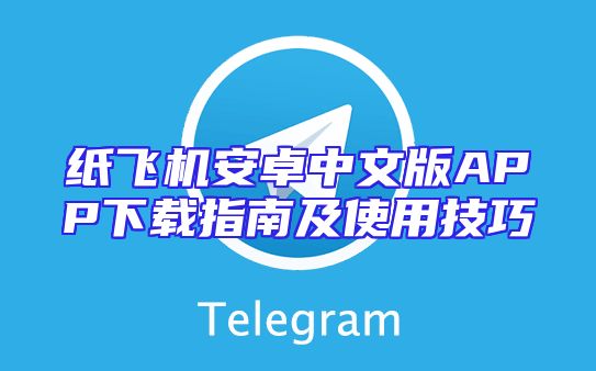 纸飞机安卓中文版APP下载指南及使用技巧