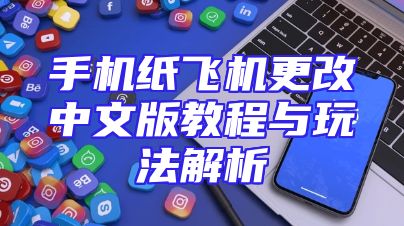 手机纸飞机更改中文版教程与玩法解析