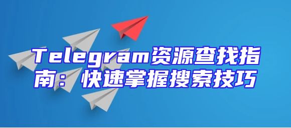 Telegram资源查找指南：快速掌握搜索技巧