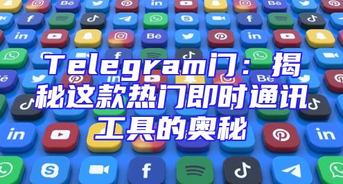 Telegram门：揭秘这款热门即时通讯工具的奥秘