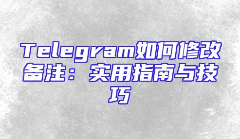 Telegram如何修改备注：实用指南与技巧