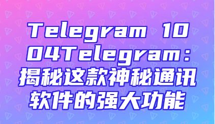 Telegram 1004Telegram：揭秘这款神秘通讯软件的强大功能