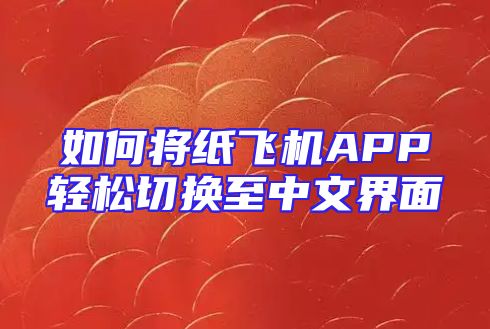 如何将纸飞机APP轻松切换至中文界面