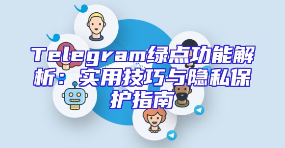 Telegram绿点功能解析：实用技巧与隐私保护指南