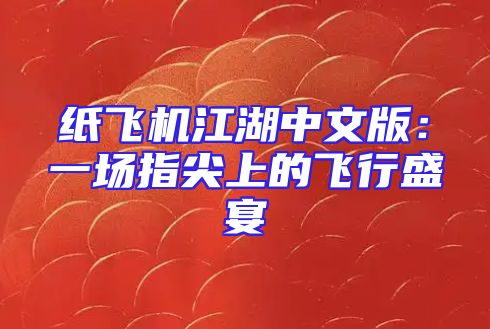 纸飞机江湖中文版：一场指尖上的飞行盛宴