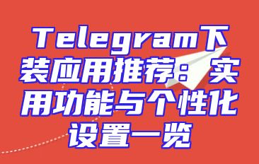 Telegram下装应用推荐：实用功能与个性化设置一览