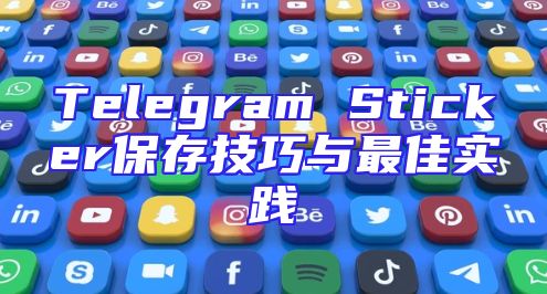 Telegram Sticker保存技巧与最佳实践