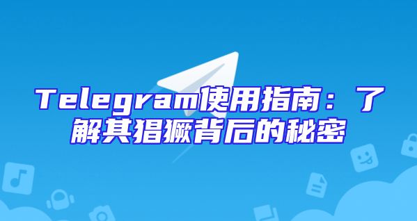 Telegram使用指南：了解其猖獗背后的秘密