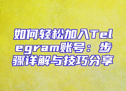 如何轻松加入Telegram账号：步骤详解与技巧分享