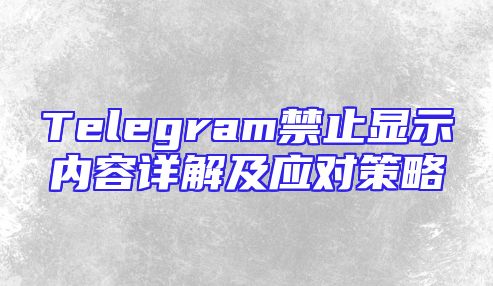Telegram禁止显示内容详解及应对策略