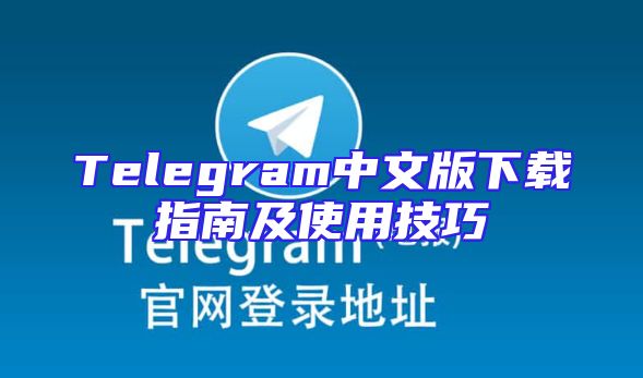 Telegram中文版下载指南及使用技巧