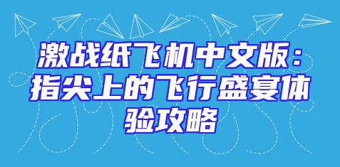 激战纸飞机中文版：指尖上的飞行盛宴体验攻略
