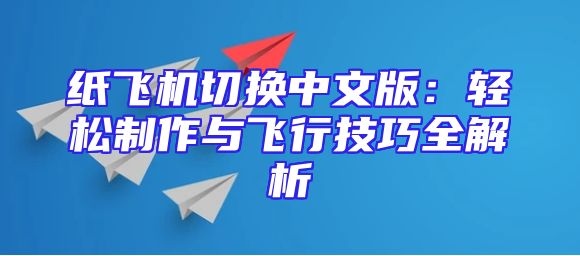 纸飞机切换中文版：轻松制作与飞行技巧全解析