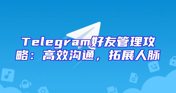 Telegram好友管理攻略：高效沟通，拓展人脉