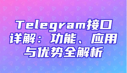 Telegram接口详解：功能、应用与优势全解析