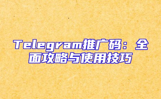 Telegram推广码：全面攻略与使用技巧