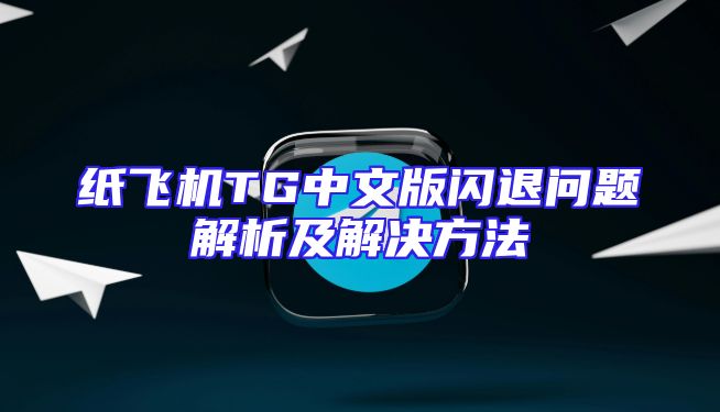 纸飞机TG中文版闪退问题解析及解决方法