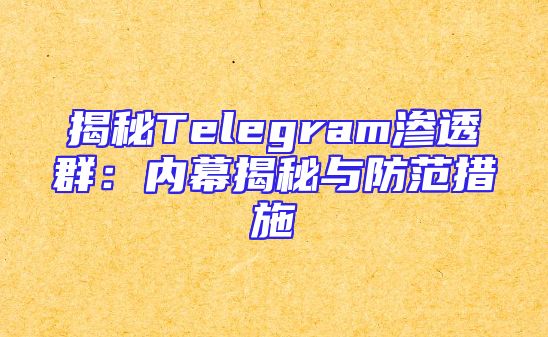 揭秘Telegram渗透群：内幕揭秘与防范措施