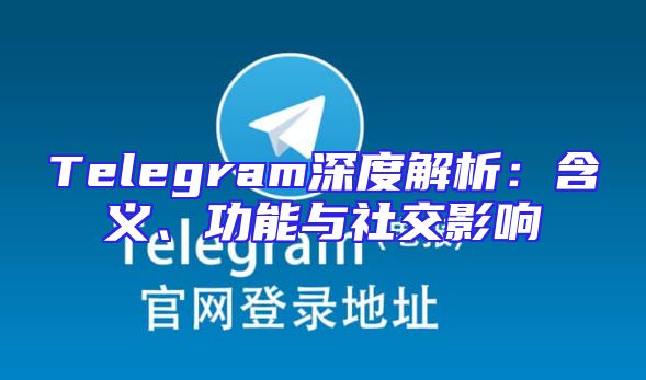 Telegram深度解析：含义、功能与社交影响