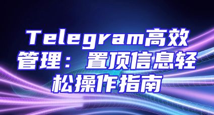 Telegram高效管理：置顶信息轻松操作指南