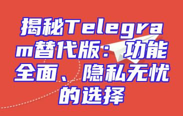 揭秘Telegram替代版：功能全面、隐私无忧的选择