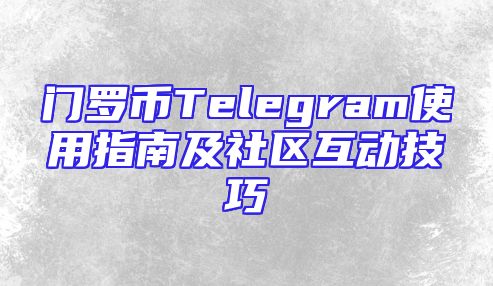 门罗币Telegram使用指南及社区互动技巧