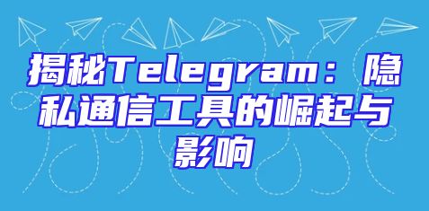 揭秘Telegram：隐私通信工具的崛起与影响