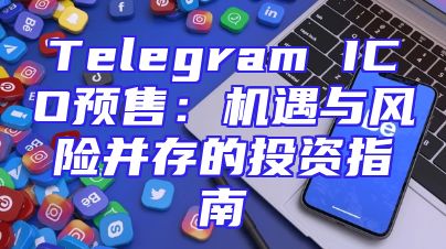 Telegram ICO预售：机遇与风险并存的投资指南