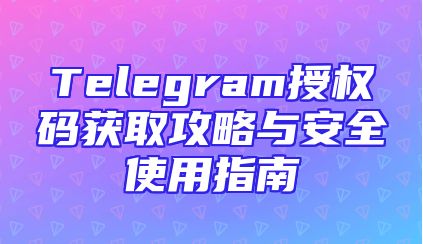 Telegram授权码获取攻略与安全使用指南